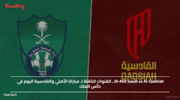 Al Ahli Saudi vs Al Qadsiah.. القنوات الناقلة لـ مباراة الأهلي والقادسية اليوم في كأس الملك